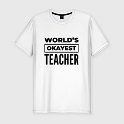 Мужская slim-футболка The worlds okayest teacher