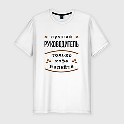 Футболка slim-fit Лучший руководитель, только кофе налейте, цвет: белый