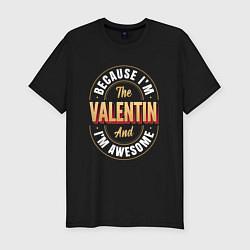 Мужская slim-футболка Because Im the Valentin and Im awesome