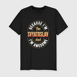 Мужская slim-футболка Because Im the Svyatoslav and Im awesome