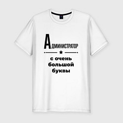 Футболка slim-fit Администратор - с очень большой буквы, цвет: белый