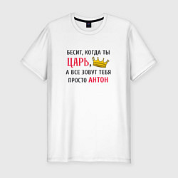 Мужская slim-футболка Бесит, когда ты царь, а все зовут тебя просто Анто