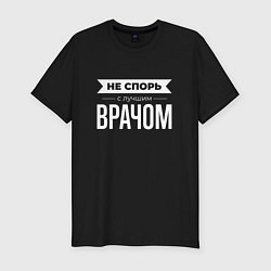Мужская slim-футболка Не спорь с лучшим врачом