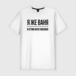 Футболка slim-fit Я же Ваня - и этим всё сказано, цвет: белый