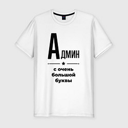 Мужская slim-футболка Админ - с очень большой буквы