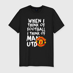 Мужская slim-футболка Если я думаю о футболе, я думаю о Манчестер Юнайте