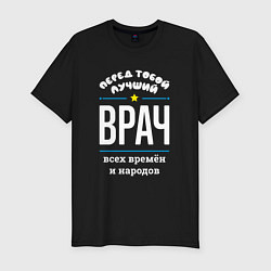 Футболка slim-fit Перед тобой лучший врач всех времён и народов, цвет: черный