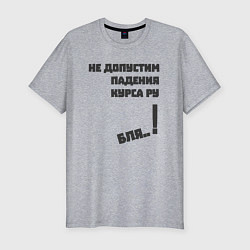 Мужская slim-футболка Не допустим падения курса рубля