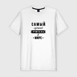 Футболка slim-fit Самый лучший учитель в мире, цвет: белый