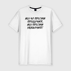 Футболка slim-fit Мы не просим прощения - мы просим уважения, цвет: белый