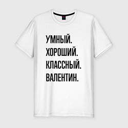 Мужская slim-футболка Умный, хороший и классный Валентин