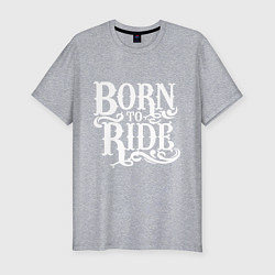 Мужская slim-футболка Born to ride - рожденный ездить