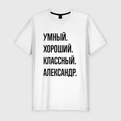 Мужская slim-футболка Умный, хороший и классный Александр