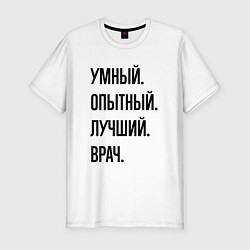 Футболка slim-fit Умный, опытный и лучший врач, цвет: белый