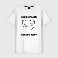 Футболка slim-fit Не благодарите где деньги мем, цвет: белый