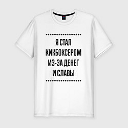Мужская slim-футболка Я стал кикбоксером из-за денег