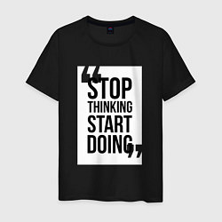 Футболка хлопковая мужская Stop Thinking - Start Doing, цвет: черный