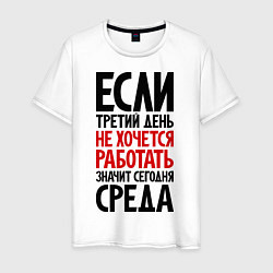 Футболка хлопковая мужская Если третий день не хочется работать, цвет: белый