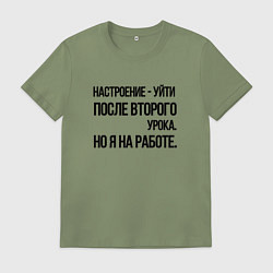 Футболка хлопковая мужская Настроение уйти после второго урока, но я на работ, цвет: авокадо