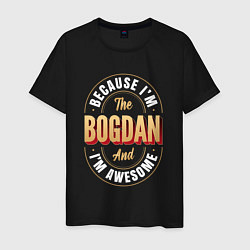 Футболка хлопковая мужская Because Im The Bogdan And Im Awesome, цвет: черный