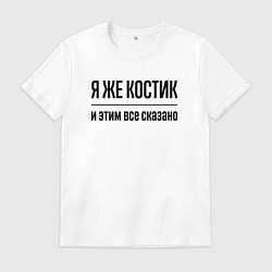 Футболка хлопковая мужская Я же Костик - и этим всё сказано, цвет: белый