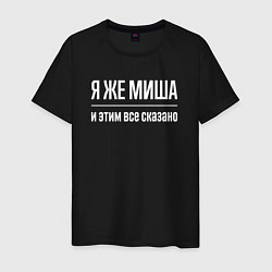 Футболка хлопковая мужская Я же Миша и этим всё сказано, цвет: черный