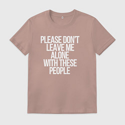 Футболка хлопковая мужская Please dont leave me alone with these people, цвет: пыльно-розовый