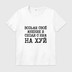 Мужская футболка Возьми свое мнение и иди с ним на хуй
