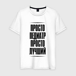Футболка хлопковая мужская Просто лучший педиатр, цвет: белый