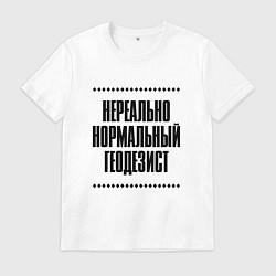 Футболка хлопковая мужская Нереально нормальный геодезист, цвет: белый