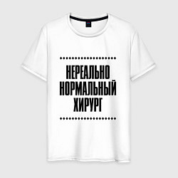 Футболка хлопковая мужская Нереально нормальный хирург, цвет: белый