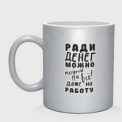 Кружка керамическая Ради денег можно пойти на многое, даже на работу, цвет: серебряный