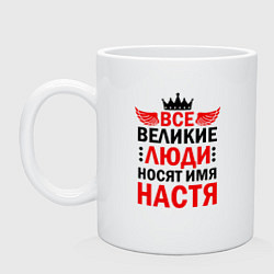 Кружка керамическая ВСЕ ВЕЛИКИЕ ЛЮДИ НОСЯТ ИМЯ НАСТЯ, цвет: белый