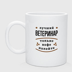 Кружка керамическая Лучший Ветеринар, только кофе налейте, цвет: белый