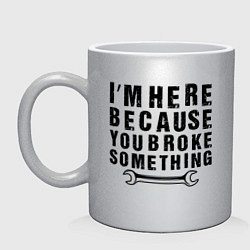 Кружка керамическая Инженер здесь потому, что ты что-то сломал, цвет: серебряный