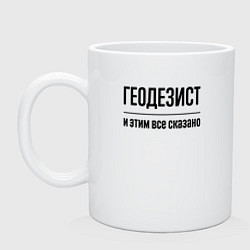 Кружка керамическая Геодезист - и этим все сказано, цвет: белый