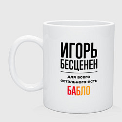 Кружка керамическая Игорь бесценен, для всего остального есть бабло, цвет: белый