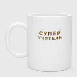 Кружка керамическая Супер Учитель, цвет: белый