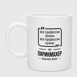 Кружка керамическая Парикмахер важнее всех, цвет: белый