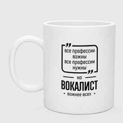 Кружка керамическая Вокалист важнее всех, цвет: белый