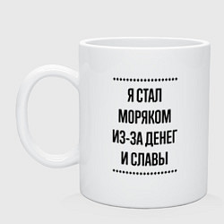 Кружка керамическая Я стал моряком из-за денег, цвет: белый