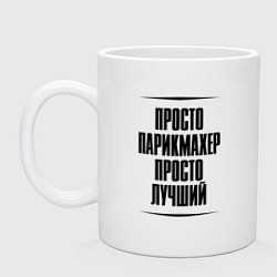 Кружка керамическая Просто лучший парикмахер, цвет: белый