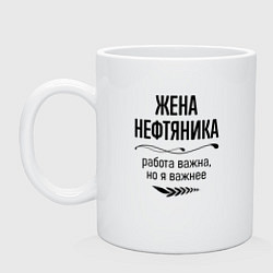 Кружка керамическая Жена нефтяника важнее, цвет: белый