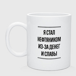 Кружка керамическая Я стал нефтяником из-за денег, цвет: белый