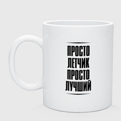 Кружка керамическая Просто лучший летчик, цвет: белый
