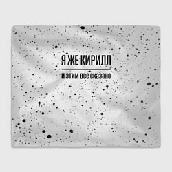 Плед флисовый Я же Кирилл: и этим все сказано, цвет: 3D-велсофт