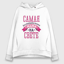 Толстовка оверсайз женская САМАЯ ВОСХИТИТЕЛЬНАЯ МАМА НА СВЕТЕ, цвет: белый