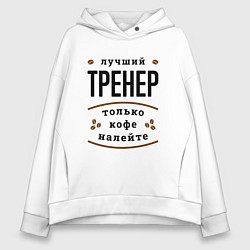 Толстовка оверсайз женская Лучший Тренер, только кофе налейте, цвет: белый
