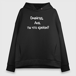 Толстовка оверсайз женская Омайгад, Аня, ты что крейзи - надпись, цвет: черный