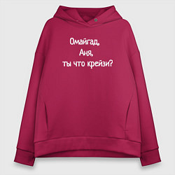 Толстовка оверсайз женская Омайгад, Аня, ты что крейзи - надпись, цвет: маджента